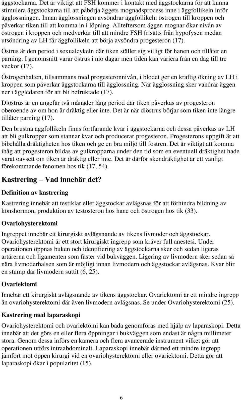 Allteftersom äggen mognar ökar nivån av östrogen i kroppen och medverkar till att mindre FSH frisätts från hypofysen medan utsöndring av LH får äggfollikeln att börja avsöndra progesteron (17).