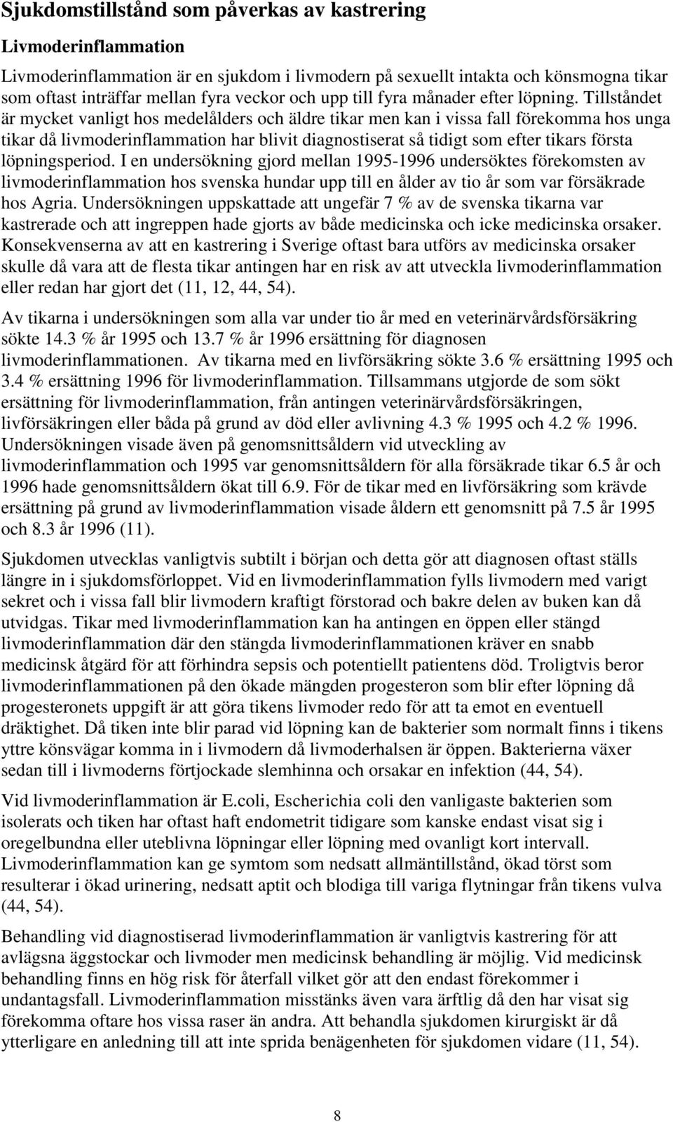 Tillståndet är mycket vanligt hos medelålders och äldre tikar men kan i vissa fall förekomma hos unga tikar då livmoderinflammation har blivit diagnostiserat så tidigt som efter tikars första