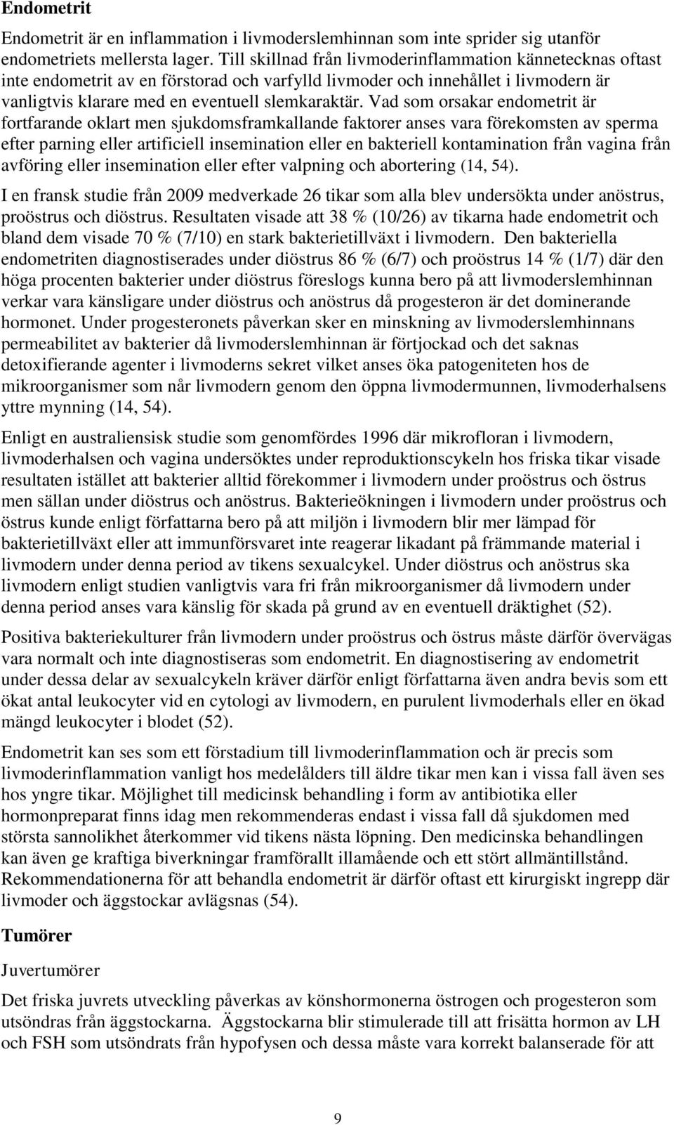 Vad som orsakar endometrit är fortfarande oklart men sjukdomsframkallande faktorer anses vara förekomsten av sperma efter parning eller artificiell insemination eller en bakteriell kontamination från