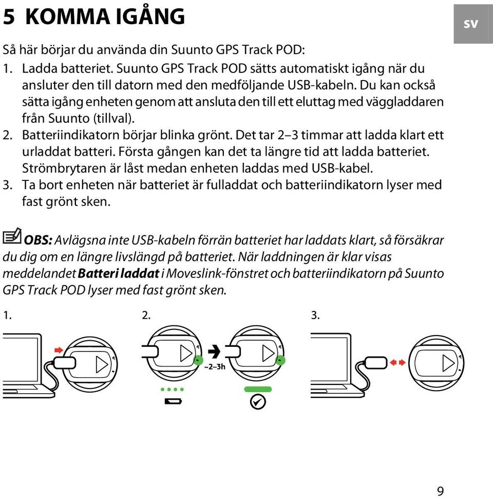 Det tar 2 3 timmar att ladda klart ett urladdat batteri. Första gången kan det ta längre tid att ladda batteriet. Strömbrytaren är låst medan enheten laddas med USB-kabel. 3. Ta bort enheten när batteriet är fulladdat och batteriindikatorn lyser med fast grönt sken.