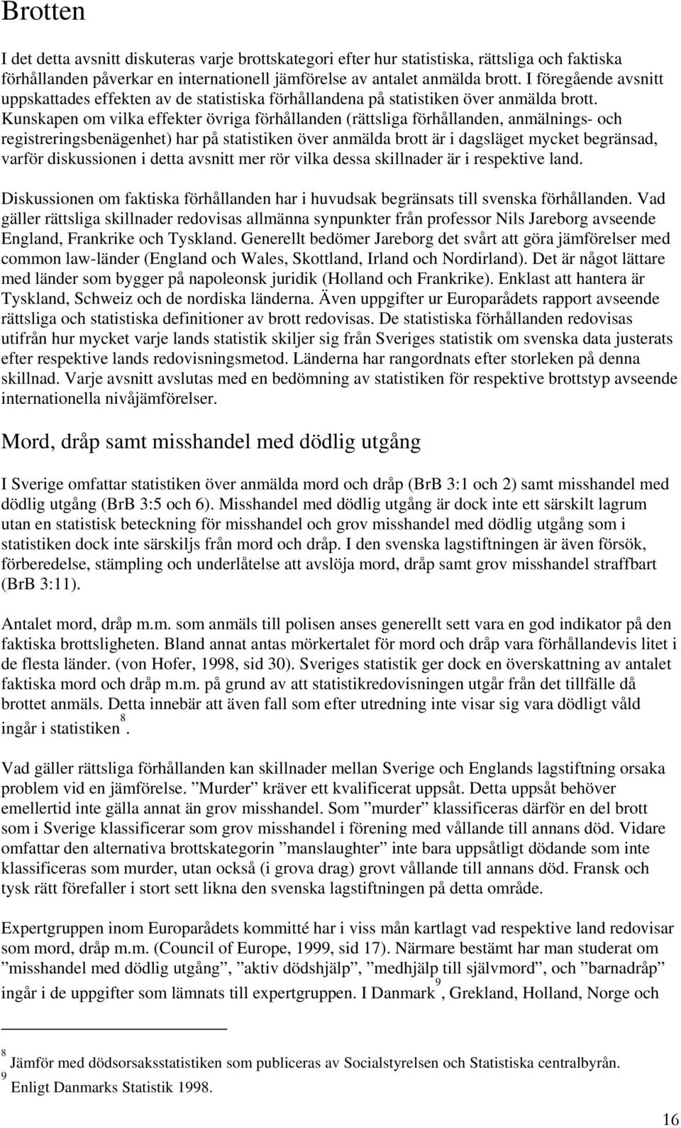 Kunskapen om vilka effekter övriga förhållanden (rättsliga förhållanden, anmälnings- och registreringsbenägenhet) har på statistiken över anmälda brott är i dagsläget mycket begränsad, varför