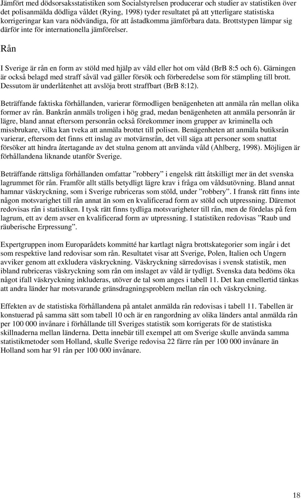 Rån I Sverige är rån en form av stöld med hjälp av våld eller hot om våld (BrB 8:5 och 6). Gärningen är också belagd med straff såväl vad gäller försök och förberedelse som för stämpling till brott.