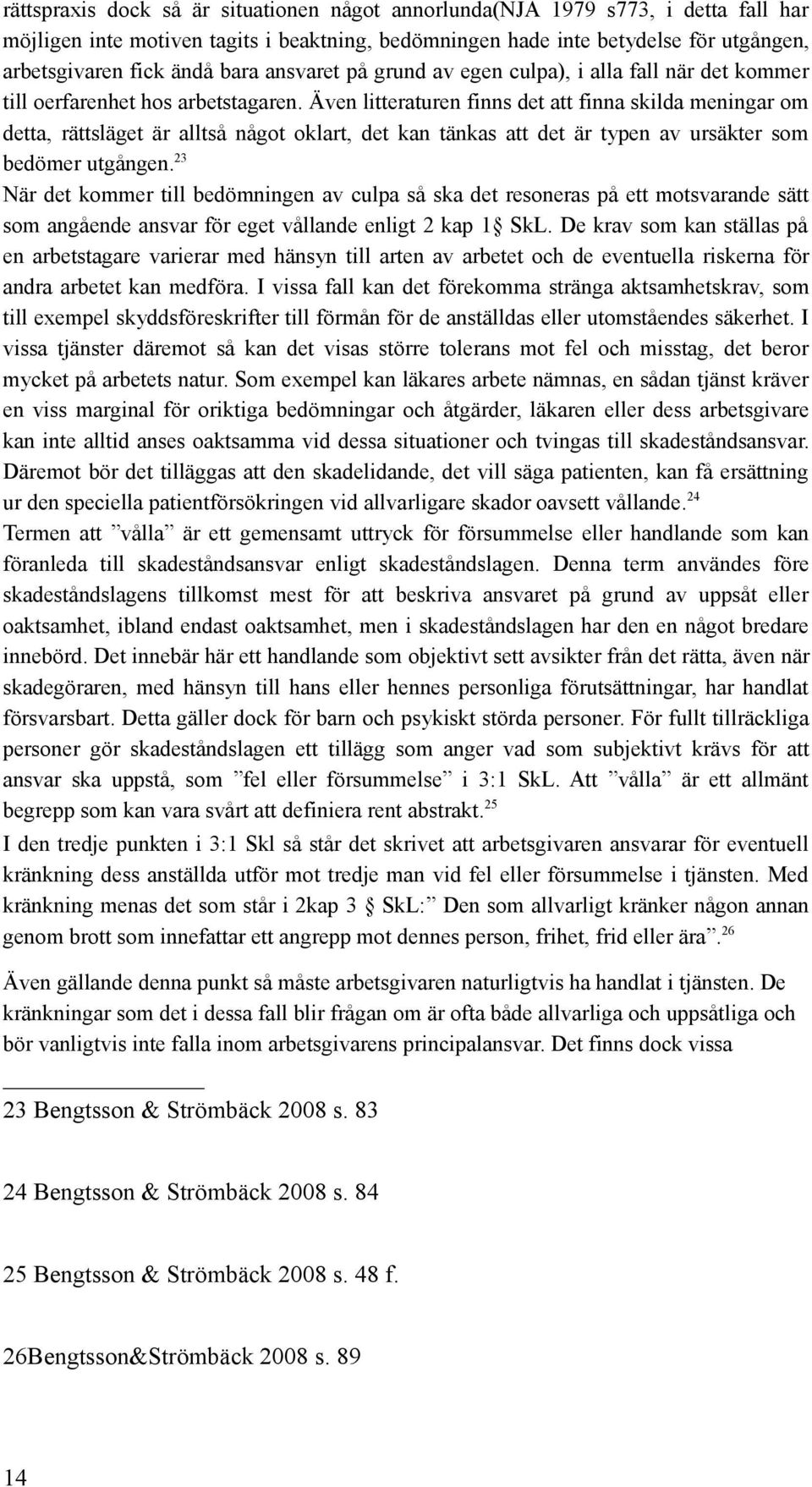 Även litteraturen finns det att finna skilda meningar om detta, rättsläget är alltså något oklart, det kan tänkas att det är typen av ursäkter som bedömer utgången.