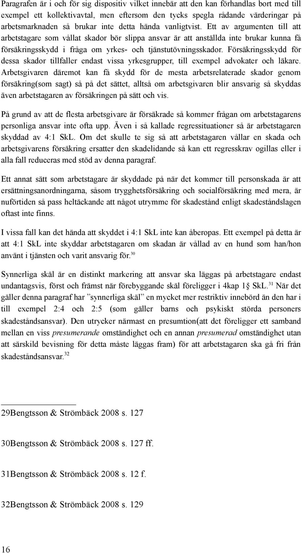 Ett av argumenten till att arbetstagare som vållat skador bör slippa ansvar är att anställda inte brukar kunna få försäkringsskydd i fråga om yrkes- och tjänstutövningsskador.