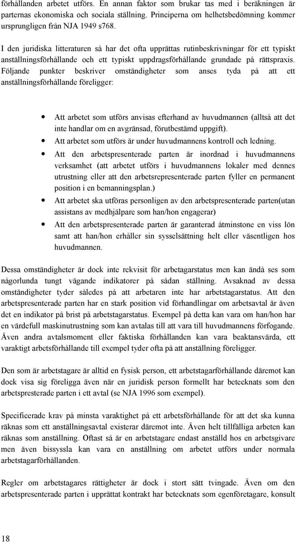 Följande punkter beskriver omständigheter som anses tyda på att ett anställningsförhållande föreligger: Att arbetet som utförs anvisas efterhand av huvudmannen (alltså att det inte handlar om en