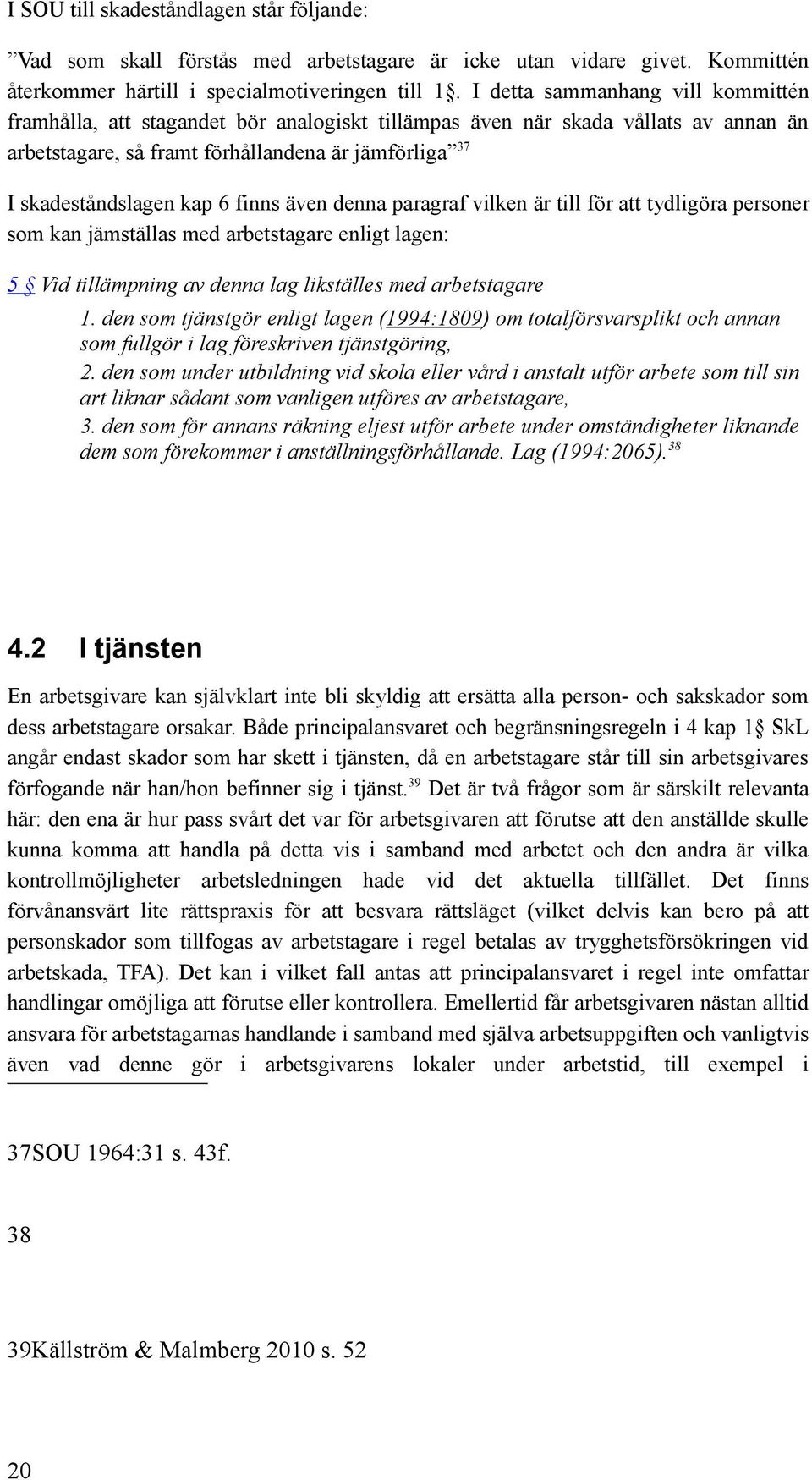 finns även denna paragraf vilken är till för att tydligöra personer som kan jämställas med arbetstagare enligt lagen: 5 Vid tillämpning av denna lag likställes med arbetstagare 1.