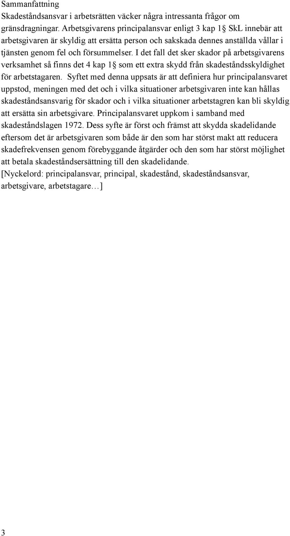 I det fall det sker skador på arbetsgivarens verksamhet så finns det 4 kap 1 som ett extra skydd från skadeståndsskyldighet för arbetstagaren.