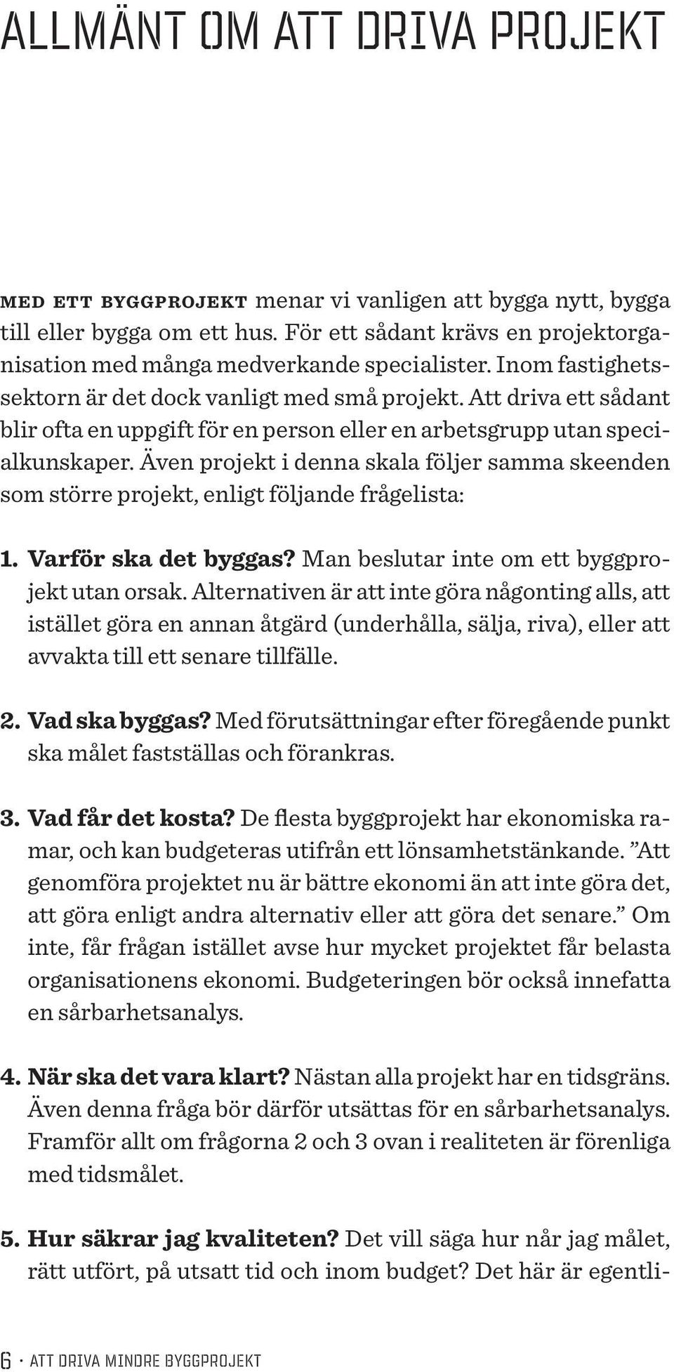 Även projekt i denna skala följer samma skeenden som större projekt, enligt följande frågelista: 1. Varför ska det byggas? Man beslutar inte om ett byggprojekt utan orsak.