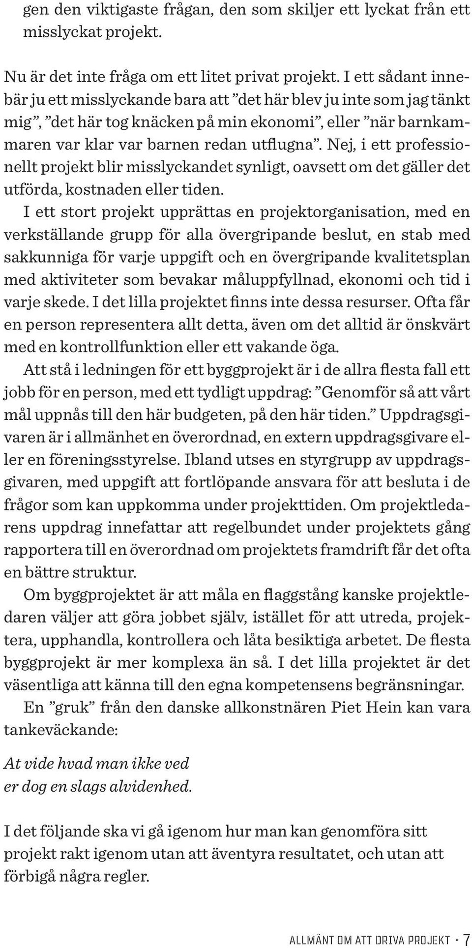 Nej, i ett professionellt projekt blir misslyckandet synligt, oavsett om det gäller det utförda, kostnaden eller tiden.