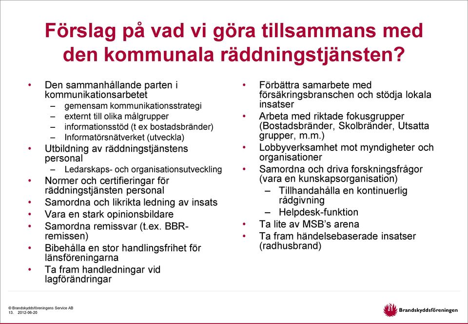 räddningstjänstens personal Ledarskaps- och organisationsutveckling Normer och certifieringar för räddningstjänsten personal Samordna och likrikta ledning av insats Vara en stark opinionsbildare