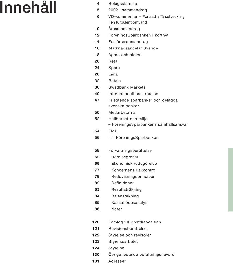 och miljö FöreningsSparbankens samhällsansvar 54 EMU 56 IT i FöreningsSparbanken 58 Förvaltningsberättelse 62 Rörelsegrenar 69 Ekonomisk redogörelse 77 Koncernens riskkontroll 79