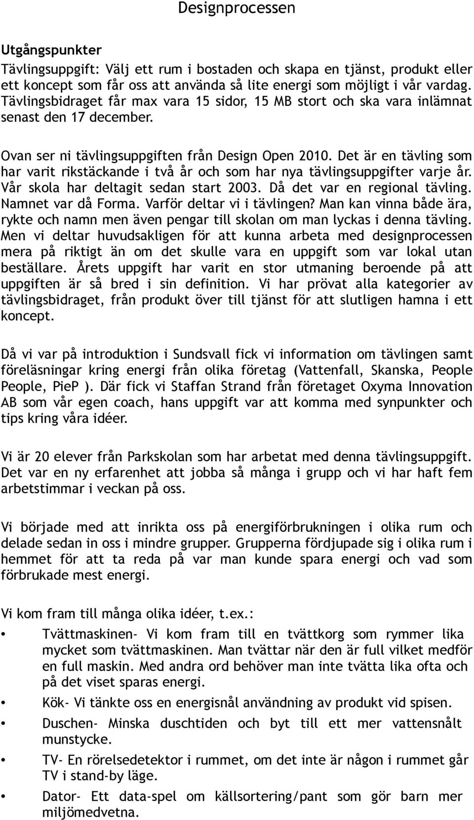 Det är en tävling som har varit rikstäckande i två år och som har nya tävlingsuppgifter varje år. Vår skola har deltagit sedan start 2003. Då det var en regional tävling. Namnet var då Forma.