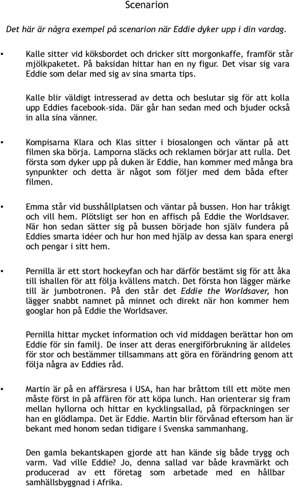 Där går han sedan med och bjuder också in alla sina vänner. Kompisarna Klara och Klas sitter i biosalongen och väntar på att filmen ska börja. Lamporna släcks och reklamen börjar att rulla.