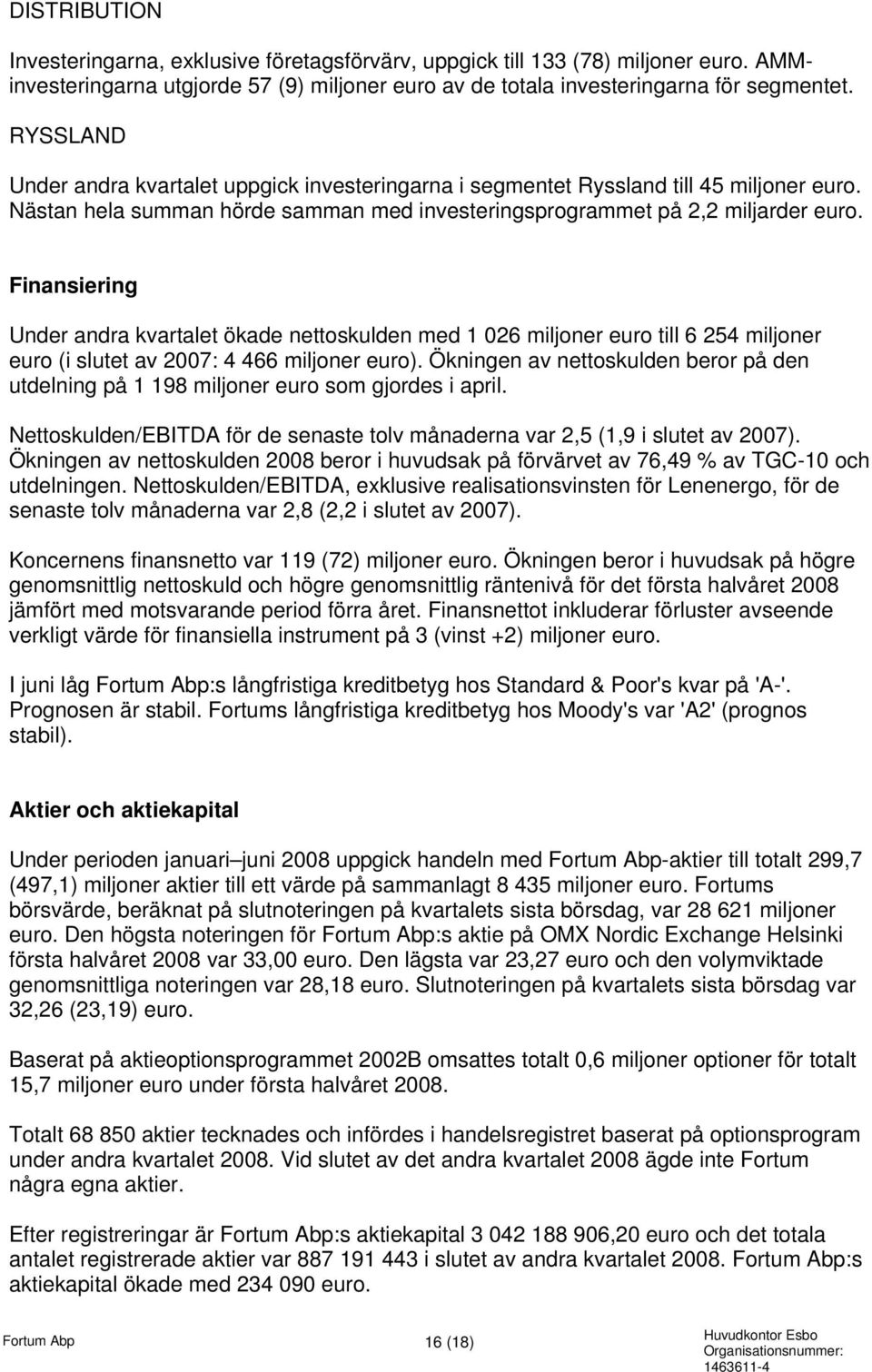 Finansiering Under andra kvartalet ökade nettoskulden med 1 026 miljoner euro till 6 254 miljoner euro (i slutet av 2007: 4 466 miljoner euro).