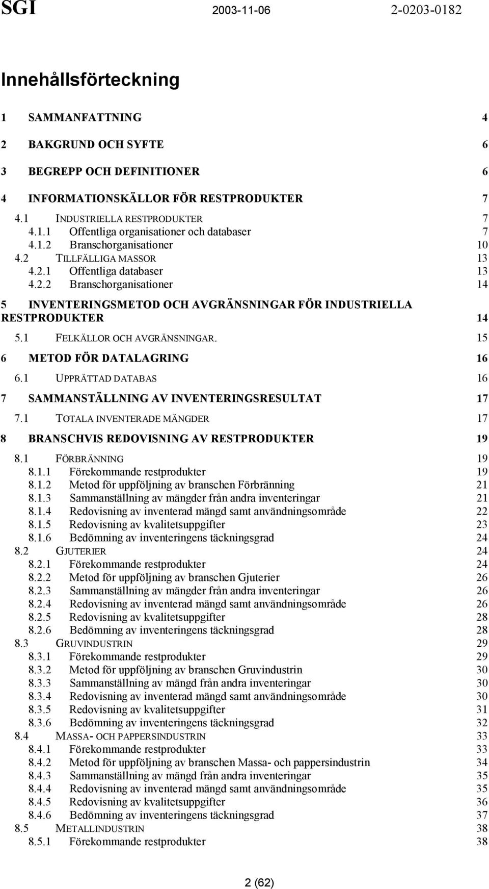 1 FELKÄLLOR OCH AVGRÄNSNINGAR. 15 6 METOD FÖR DATALAGRING 16 6.1 UPPRÄTTAD DATABAS 16 7 SAMMANSTÄLLNING AV INVENTERINGSRESULTAT 17 7.