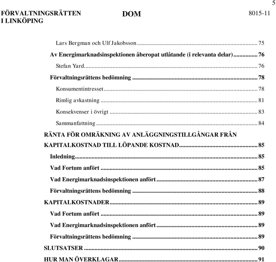 .. 84 RÄNTA FÖR OMRÄKNING AV ANLÄGGNINGSTILLGÅNGAR FRÅN KAPITALKOSTNAD TILL LÖPANDE KOSTNAD... 85 Inledning... 85 Vad Fortum anfört.