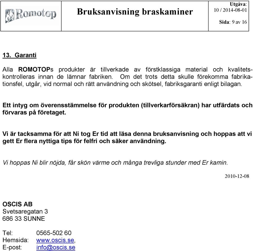 Ett intyg om överensstämmelse för produkten (tillverkarförsäkran) har utfärdats och förvaras på företaget.