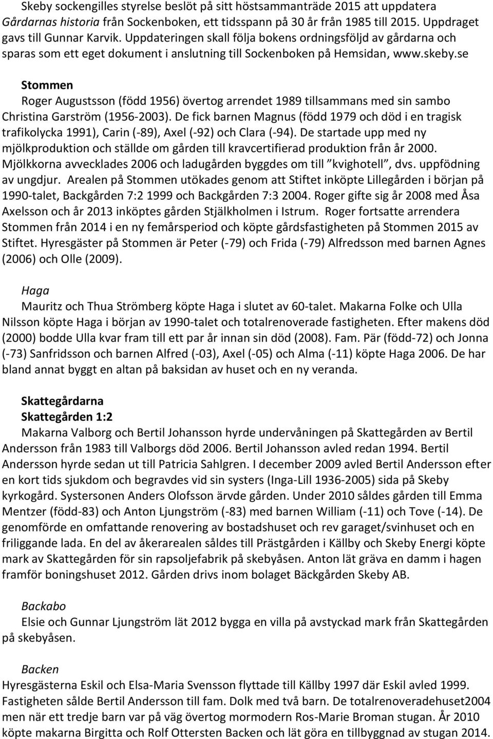 se Stommen Roger Augustsson (född 1956) övertog arrendet 1989 tillsammans med sin sambo Christina Garström (1956-2003).