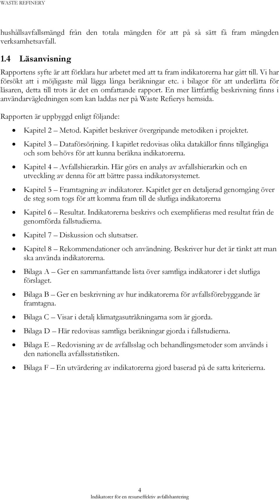 i bilagor för att underlätta för läsaren, detta till trots är det en omfattande rapport. En mer lättfattlig beskrivning finns i användarvägledningen som kan laddas ner på Waste Refierys hemsida.