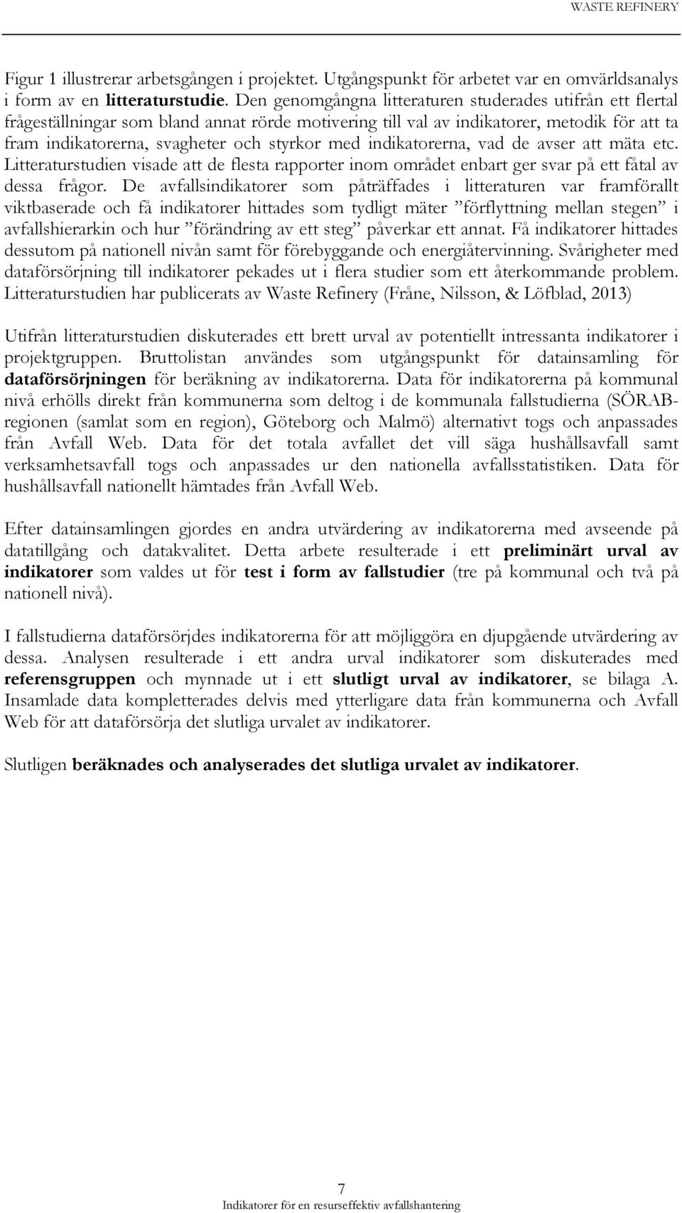 indikatorerna, vad de avser att mäta etc. Litteraturstudien visade att de flesta rapporter inom området enbart ger svar på ett fåtal av dessa frågor.