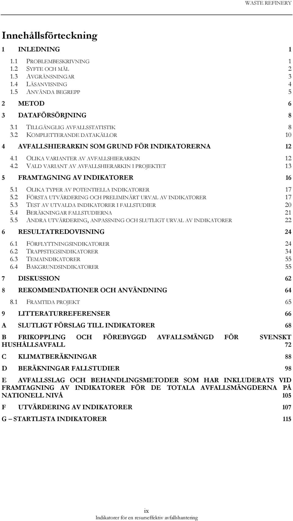 2 VALD VARIANT AV AVFALLSHIERARKIN I PROJEKTET 13 5 FRAMTAGNING AV INDIKATORER 16 5.1 OLIKA TYPER AV POTENTIELLA INDIKATORER 17 5.2 FÖRSTA UTVÄRDERING OCH PRELIMINÄRT URVAL AV INDIKATORER 17 5.