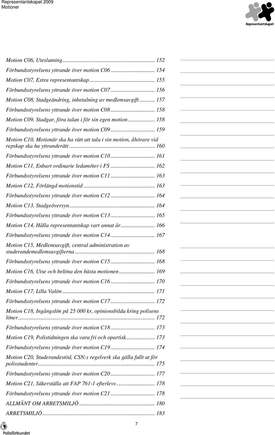 .. 158 Förbundsstyrelsens yttrande över motion C09... 159 Motion C10, Motionär ska ha rätt att tala i sin motion, åhörare vid repskap ska ha yttranderätt.