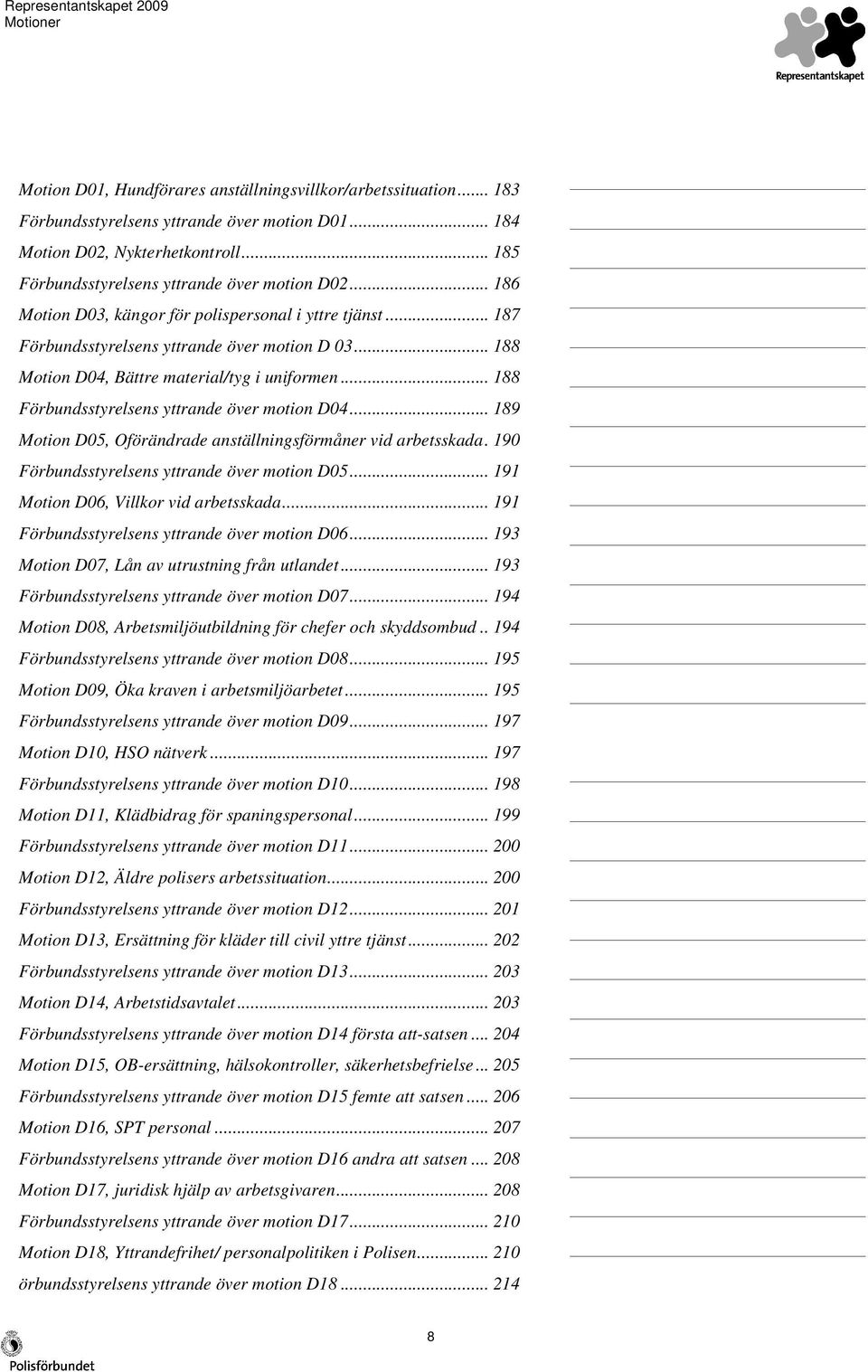 .. 188 Förbundsstyrelsens yttrande över motion D04... 189 Motion D05, Oförändrade anställningsförmåner vid arbetsskada. 190 Förbundsstyrelsens yttrande över motion D05.