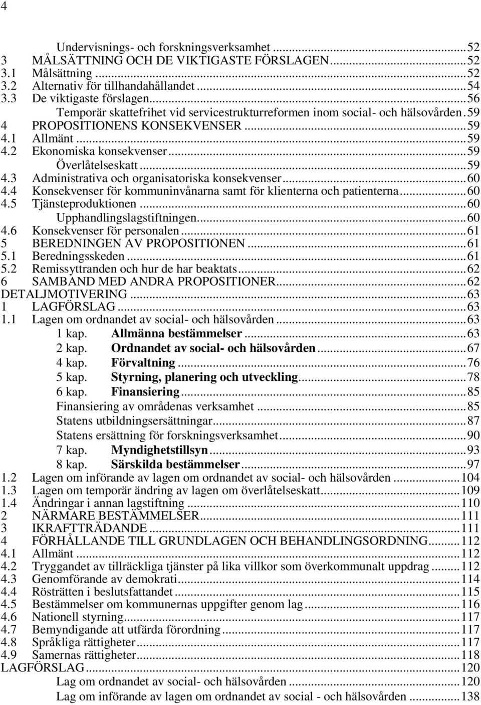 .. 60 4.4 Konsekvenser för kommuninvånarna samt för klienterna och patienterna... 60 4.5 Tjänsteproduktionen... 60 Upphandlingslagstiftningen... 60 4.6 Konsekvenser för personalen.