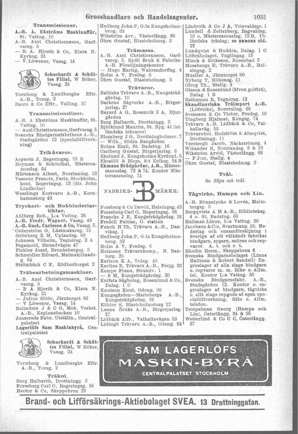 Trlmassa. Lundqvist & Huddén, Dalag. 1 C Kyrkog. 31 A.-B. Axel Christiernsson, Garf- Löftribolaget, Ynglingag. 16 - V. Löwener, Vaaag. 14 vareg. 5. Rydö Bruk & Babriks- Minck & Ei~ksson. Rosenbad 2 A.