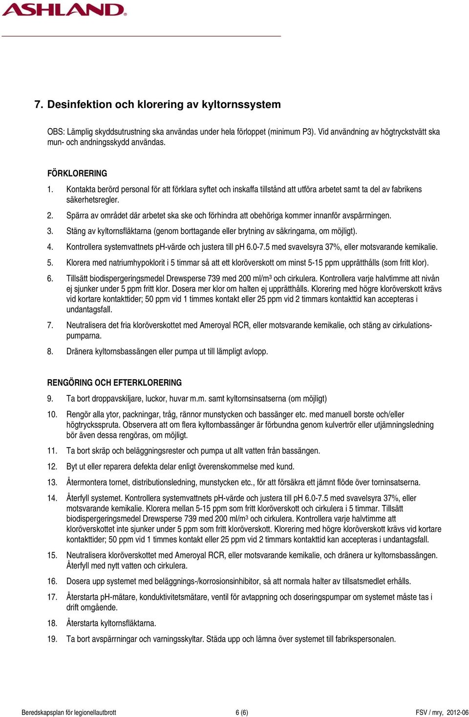 Spärra av området där arbetet ska ske och förhindra att obehöriga kommer innanför avspärrningen. 3. Stäng av kyltornsfläktarna (genom borttagande eller brytning av säkringarna, om möjligt). 4.