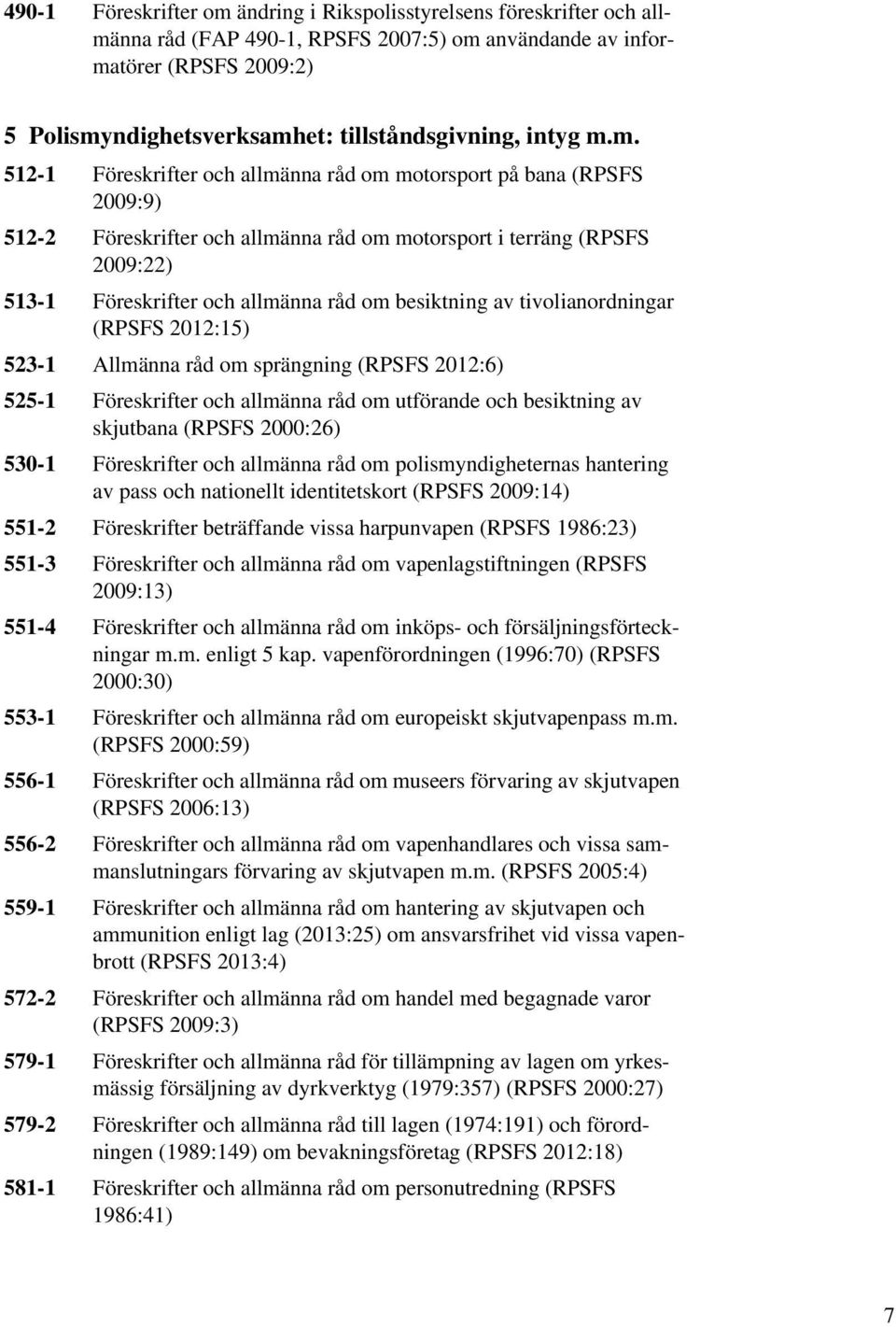 m. 512-1 Föreskrifter och allmänna råd om motorsport på bana (RPSFS 2009:9) 512-2 Föreskrifter och allmänna råd om motorsport i terräng (RPSFS 2009:22) 513-1 Föreskrifter och allmänna råd om