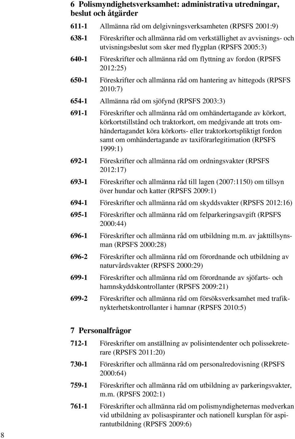 hittegods (RPSFS 2010:7) 654-1 Allmänna råd om sjöfynd (RPSFS 2003:3) 691-1 Föreskrifter och allmänna råd om omhändertagande av körkort, körkortstillstånd och traktorkort, om medgivande att trots