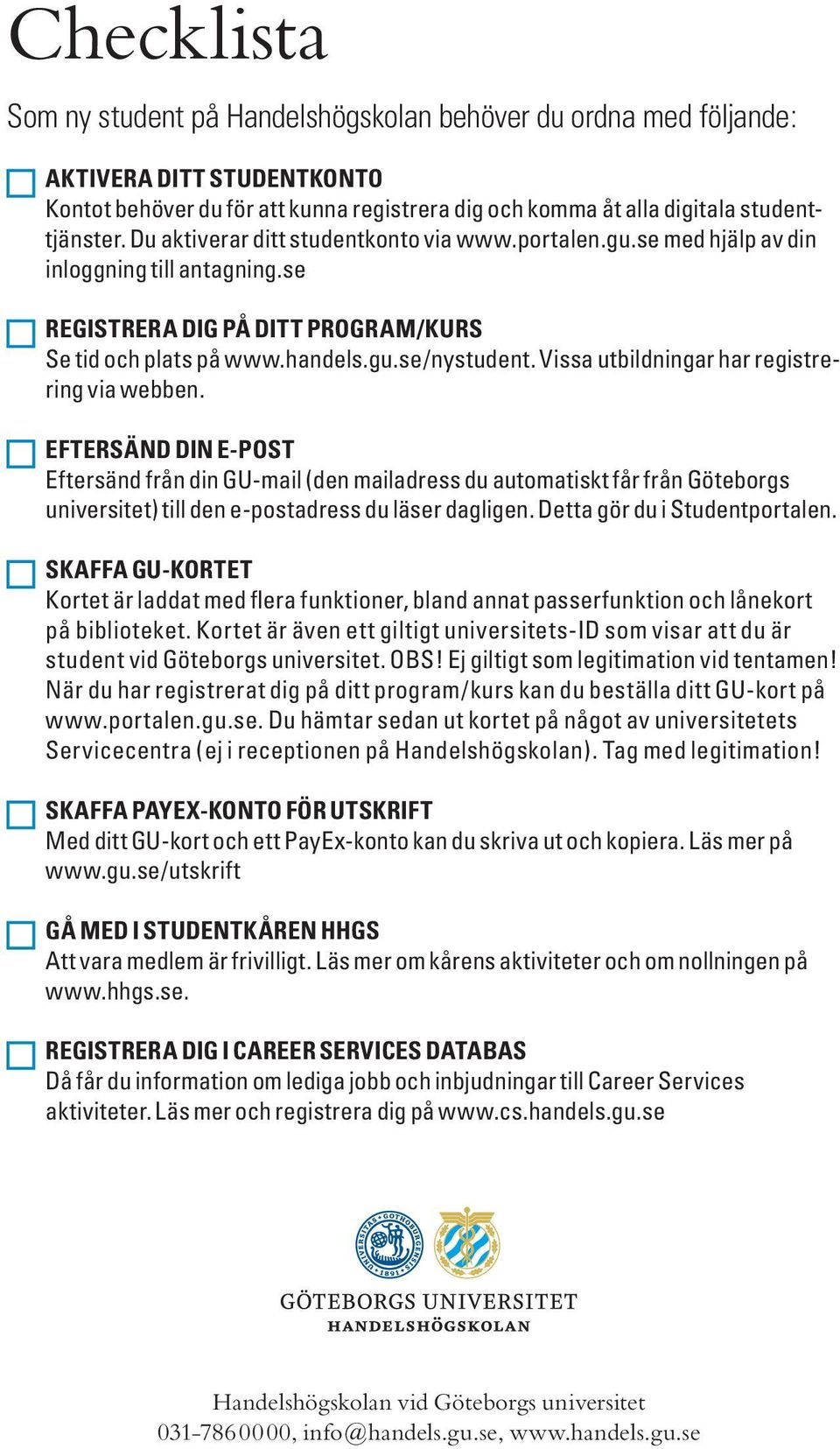 Vissa utbildningar har registrering via webben. EFTERSÄND DIN E-POST Eftersänd från din GU-mail (den mailadress du automatiskt får från Göteborgs universitet) till den e-postadress du läser dagligen.