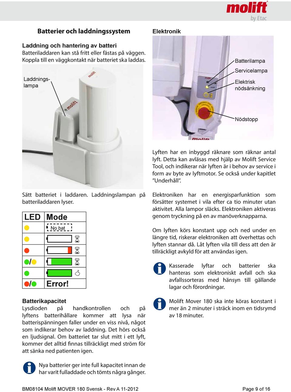 Detta kan avläsas med hjälp av Molift Service Tool, och indikerar när lyften är i behov av service i form av byte av lyftmotor. Se också under kapitlet Underhåll. Sätt batteriet i laddaren.