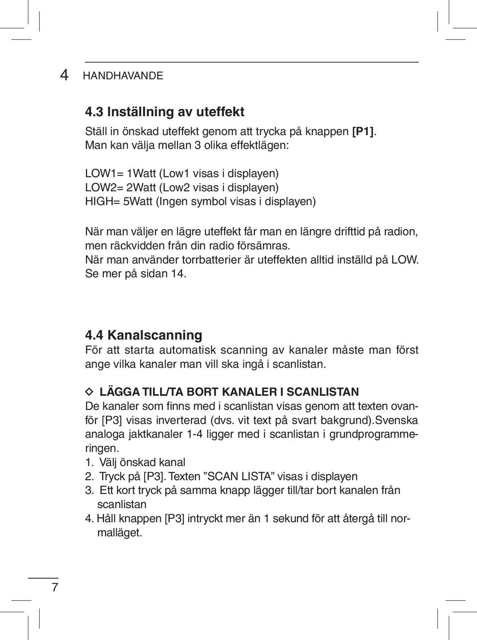 man en längre drifttid på radion, men räckvidden från din radio försämras. När man använder torrbatterier är uteffekten alltid inställd på LOW. Se mer på sidan 14. 4.