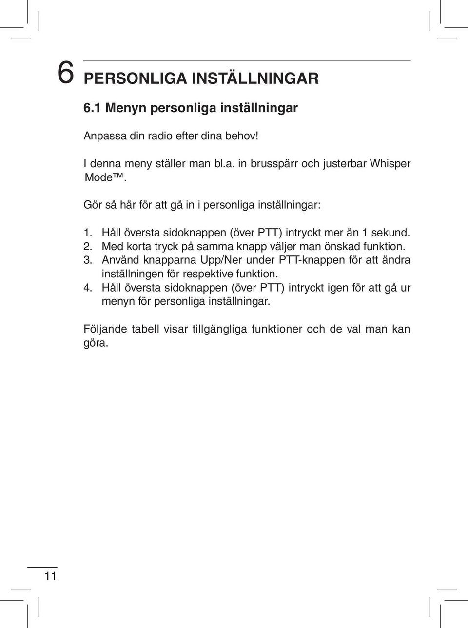 Med korta tryck på samma knapp väljer man önskad funktion. 3. Använd knapparna Upp/Ner under PTT-knappen för att ändra inställningen för respektive funktion.