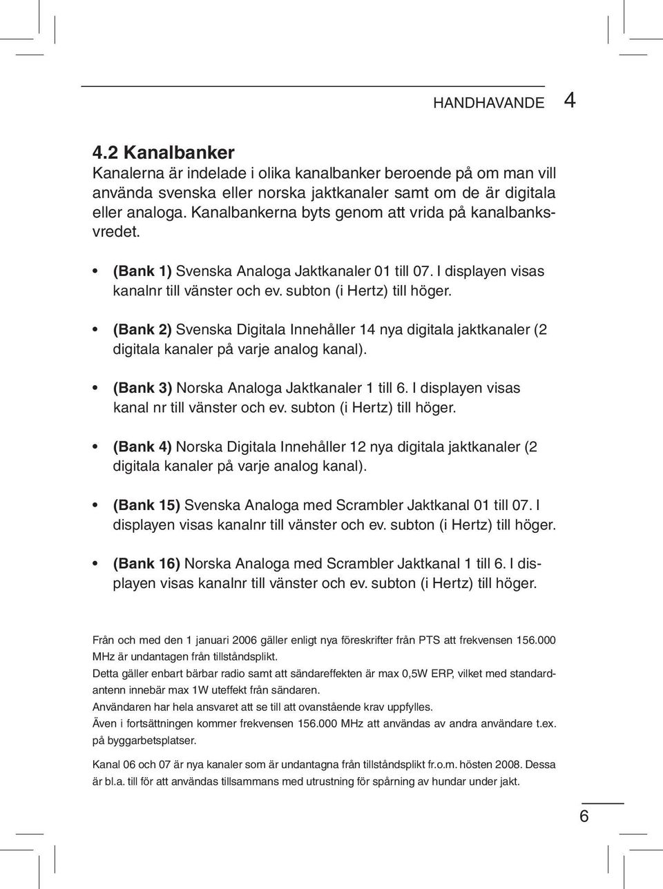 (Bank 2) Svenska Digitala Innehåller 14 nya digitala jaktkanaler (2 digitala kanaler på varje analog kanal). (Bank 3) Norska Analoga Jaktkanaler 1 till 6.