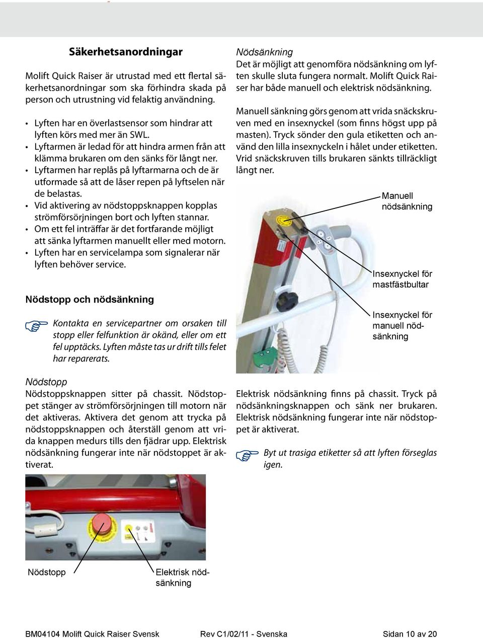 Lyftarmen har replås på lyftarmarna och de är utformade så att de låser repen på lyftselen när de belastas. Vid aktivering av nödstoppsknappen kopplas strömförsörjningen bort och lyften stannar.