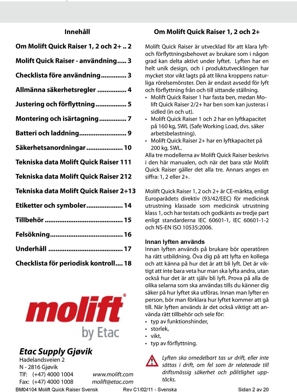 12 Om Molift Quick Raiser 1, 2 och 2+ Molift Quick Raiser är utvecklad för att klara lyftoch förflyttningsbehovet av brukare som i någon grad kan delta aktivt under lyftet.