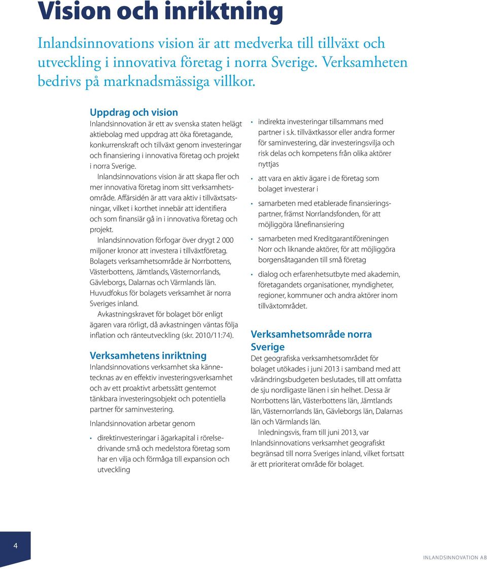 och projekt i norra Sverige. Inlandsinnovations vision är att skapa fler och mer innovativa företag inom sitt verksamhetsområde.