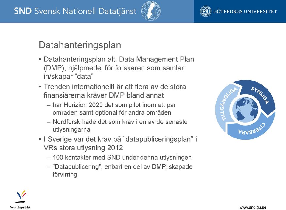 finansiärerna kräver DMP bland annat har Horizion 2020 det som pilot inom ett par områden samt optional för andra områden Nordforsk