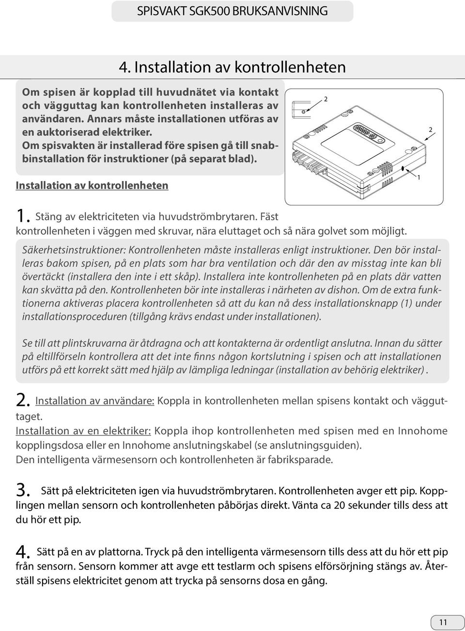 2 2 Installation av kontrollenheten 1 1. Stäng av elektriciteten via huvudströmbrytaren. Fäst kontrollenheten i väggen med skruvar, nära eluttaget och så nära golvet som möjligt.