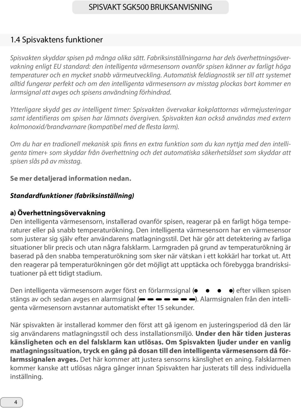 Automatisk feldiagnostik ser till att systemet alltid fungerar perfekt och om den intelligenta värmesensorn av misstag plockas bort kommer en larmsignal att avges och spisens användning förhindrad.