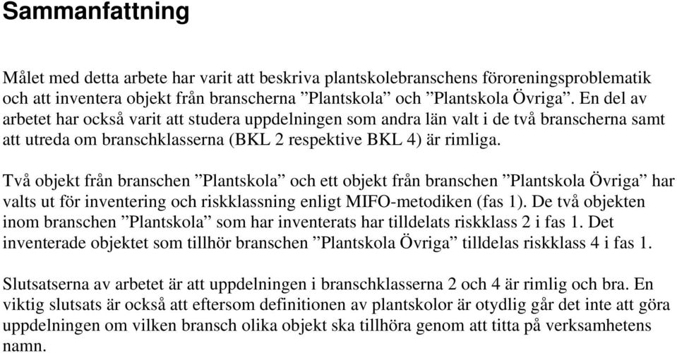 Två objekt från branschen Plantskola och ett objekt från branschen Plantskola Övriga har valts ut för inventering och riskklassning enligt MIFO-metodiken (fas 1).
