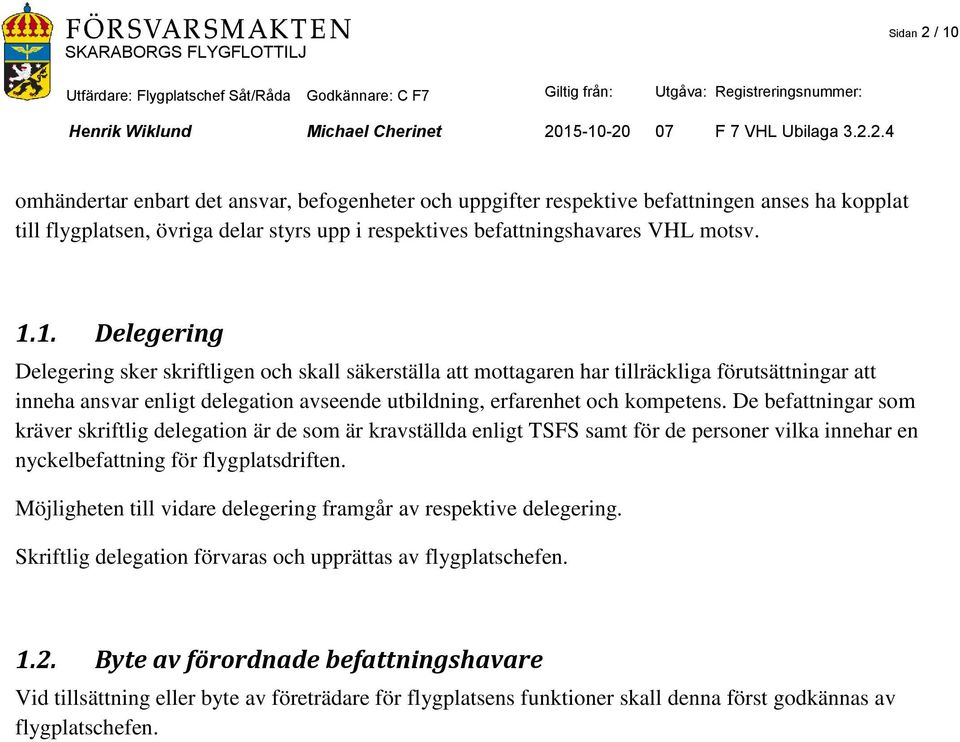 1. Delegering Delegering sker skriftligen och skall säkerställa att mottagaren har tillräckliga förutsättningar att inneha ansvar enligt delegation avseende utbildning, erfarenhet och kompetens.