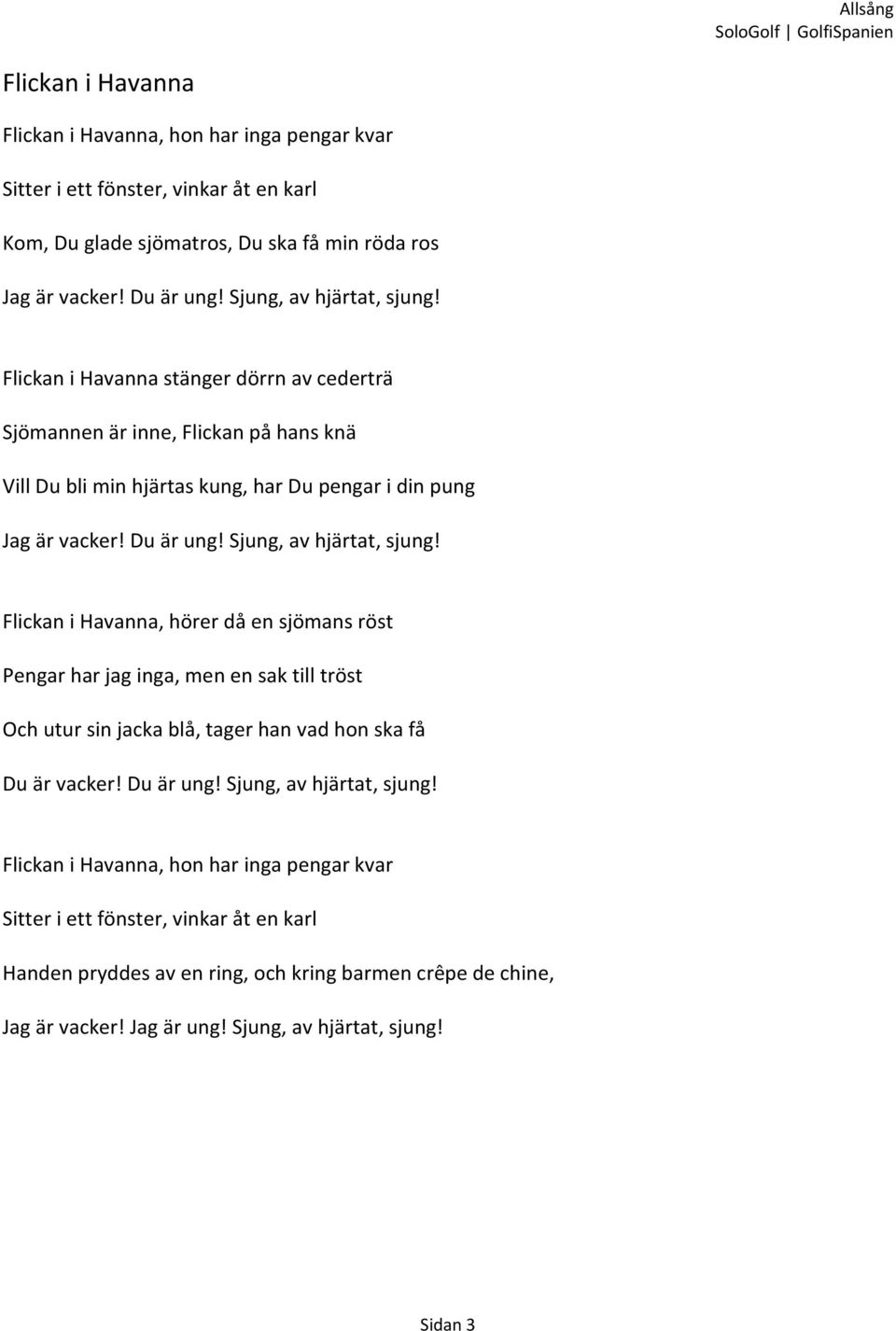 Sjung, av hjärtat, sjung! Flickan i Havanna, hörer då en sjömans röst Pengar har jag inga, men en sak till tröst Och utur sin jacka blå, tager han vad hon ska få Du är vacker! Du är ung!