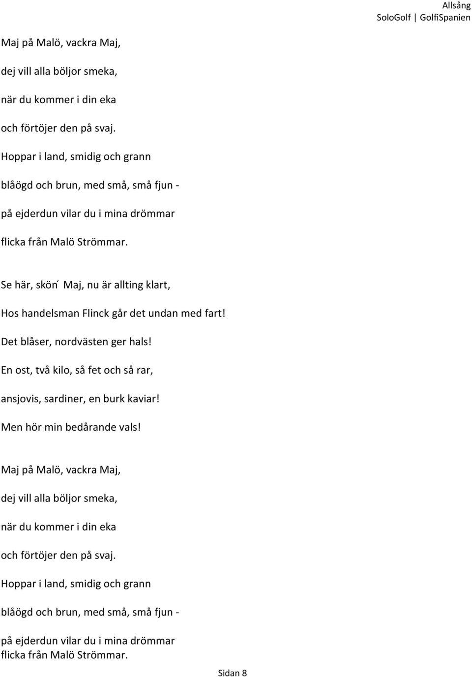 Se här, skön Maj, nu är allting klart, Hos handelsman Flinck går det undan med fart! Det blåser, nordvästen ger hals!