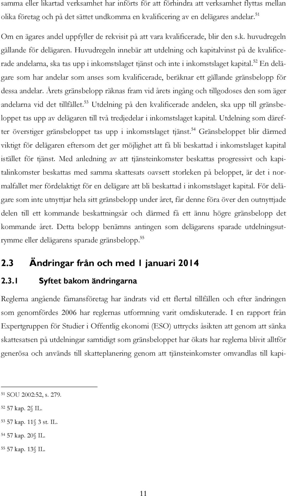 Huvudregeln innebär att utdelning och kapitalvinst på de kvalificerade andelarna, ska tas upp i inkomstslaget tjänst och inte i inkomstslaget kapital.