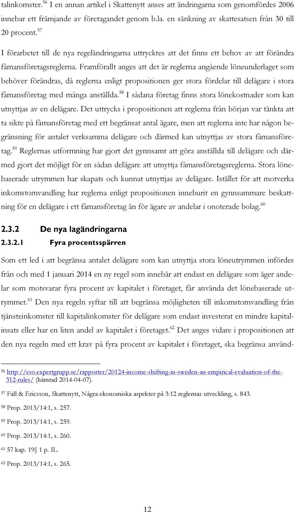 Framförallt anges att det är reglerna angående löneunderlaget som behöver förändras, då reglerna enligt propositionen ger stora fördelar till delägare i stora fåmansföretag med många anställda.