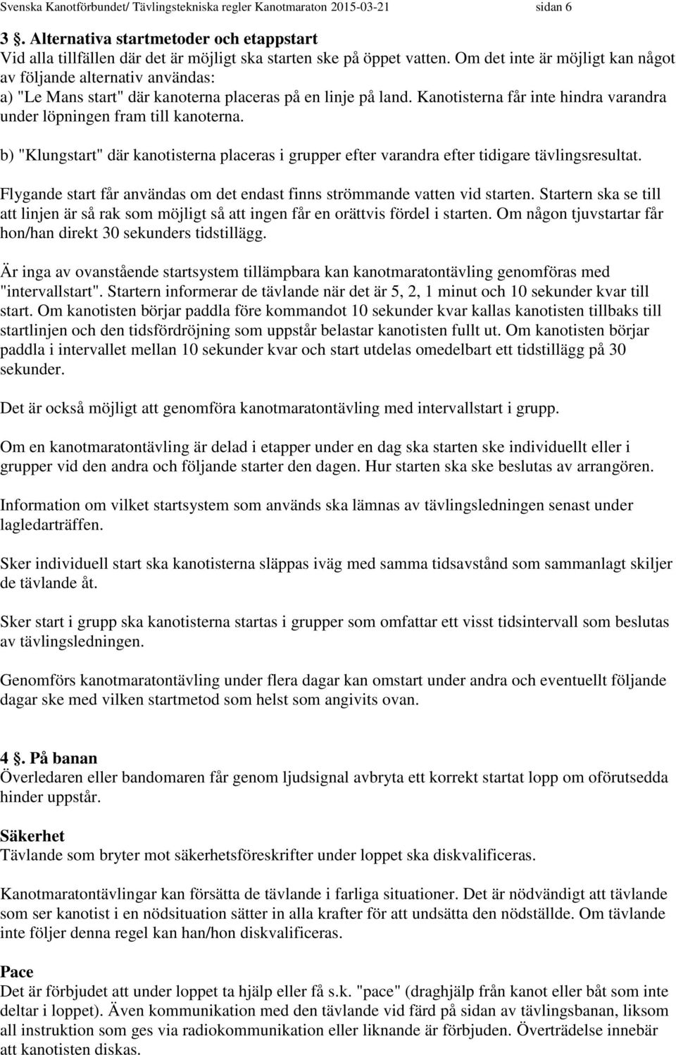 Kanotisterna får inte hindra varandra under löpningen fram till kanoterna. b) "Klungstart" där kanotisterna placeras i grupper efter varandra efter tidigare tävlingsresultat.